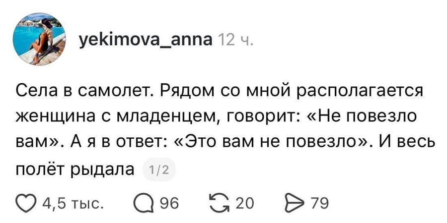 Села в самолёт. Рядом со мной располагается женщина с младенцем, говорит: «Не повезло вам». А я в ответ: «Это вам не повезло». И весь полёт рыдала.