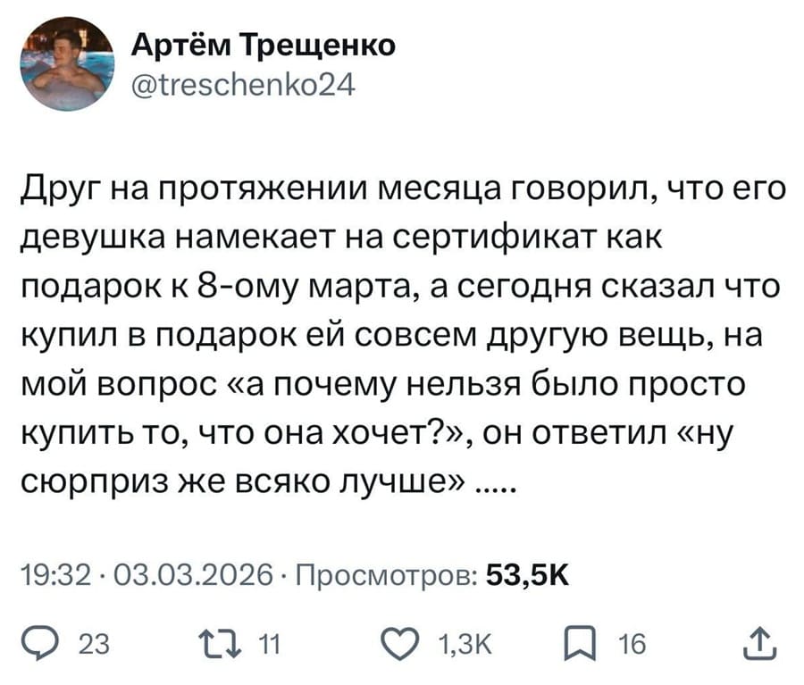 Друг на протяжении месяца говорил, что его девушка намекает на сертификат как подарок к 8-ому марта, а сегодня сказал что купил в подарок ей совсем другую вещь, на мой вопрос «а почему нельзя было просто купить то, что она хочет?», он ответил «ну сюрприз же всяко лучше».