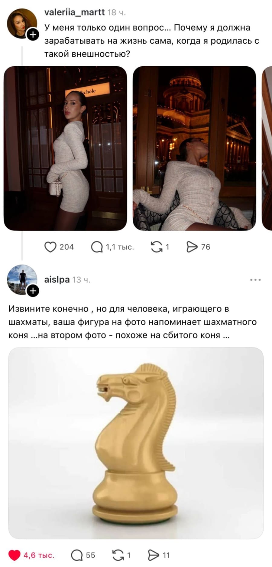 – У меня только один вопрос... Почему я должна зарабатывать на жизнь сама, когда я родилась с такой внешностью?
– Извините конечно, но для человека, играющего в шахматы, ваша фигура на фото напоминает шахматного коня ...на втором фото — похоже на сбитого коня ...