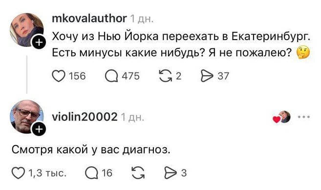 – Хочу из Нью-Йорка переехать в Екатеринбург. Есть минусы какие-нибудь? Я не пожалею?
– Смотря какой у вас диагноз.
