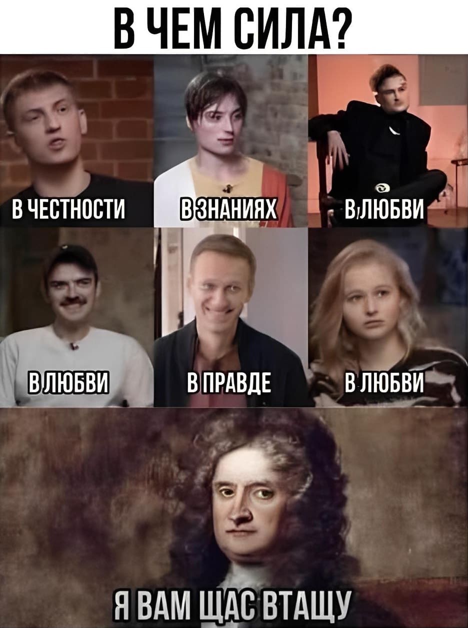 – В чём сила?

– В честности.
– В знаниях.
– В любви.
– В правде.

Исаак Ньютон:
– Я вам щас всем втащу!