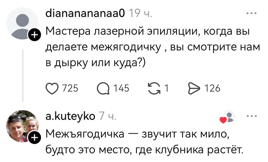 – Мастера лазерной эпиляции, когда вы делаете межягодичку, вы смотрите нам в дырку или куда?)
– Межъягодичка звучит так мило, будто это место, где клубника растёт.