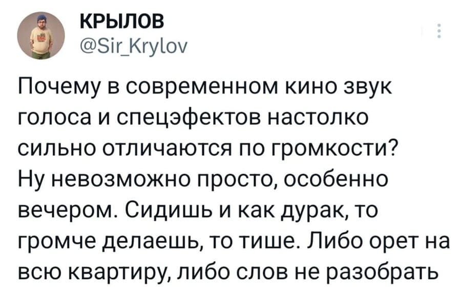 Почему в современном кино звук голоса и спецэффектов настолько сильно отличаются по громкости? Ну невозможно просто, особенно вечером. Сидишь и как дурак, то громче делаешь, то тише. Либо орет на всю квартиру, либо слов не разобрать.