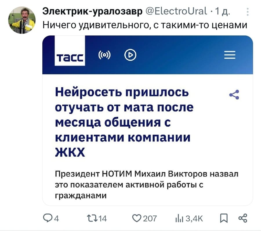 Из новостей: Нейросеть пришлось отучать от мата после месяца общения с клиентами компании ЖКХ. Президент НОТИМ Михаил Викторов назвал это показателем активной работы с гражданами.
Комментарий:
– Ничего удивительного, с такими-то ценами.