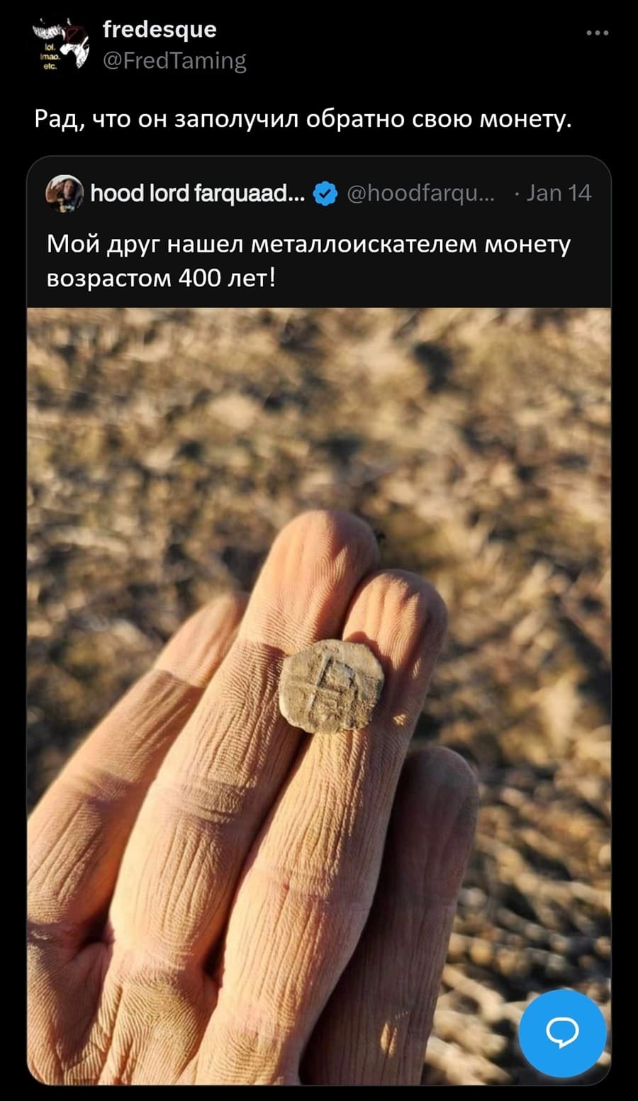 – Мой друг нашёл металлоискателем монету возрастом 400 лет!
– Рад, что он заполучил обратно свою монету.