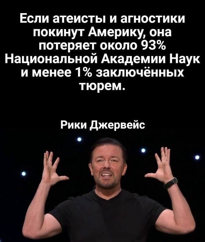 Если атеисты и агностики покинут Америку, она потеряет около 93% Национальной Академии Наук и менее 1 % заключённых тюрем.
Рики Джервейс