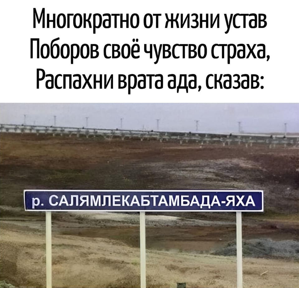 Многократно от жизни устав
Поборов своё чувство страха,
Распахни врата ада, сказав:
р. САЛЯМЛЕКАБТАМБАДА-ЯХА