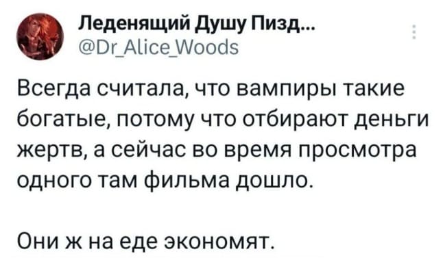 Всегда считала, что вампиры такие богатые, потому что отбирают деньги жертв, а сейчас во время просмотра одного там фильма дошло.
Они ж на еде экономят.