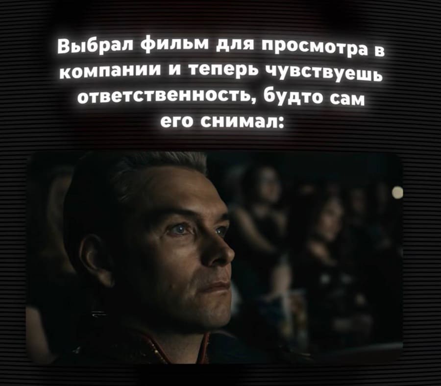*Выбрал фильм для просмотра в компании и теперь чувствуешь ответственность, будто сам его снимал*