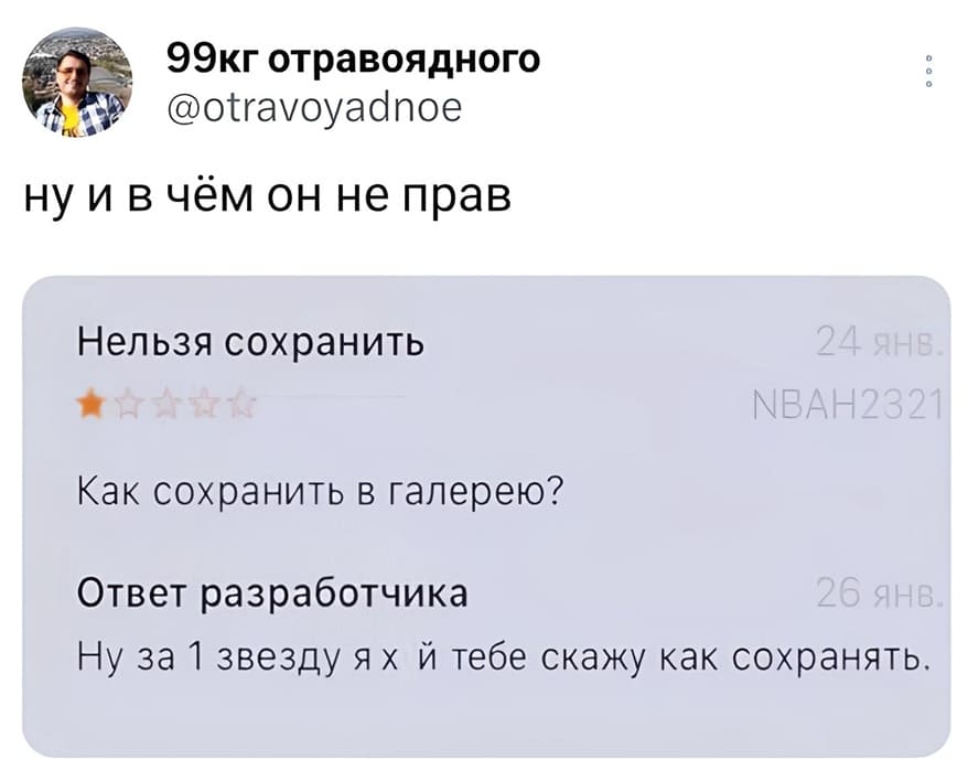 Пользователь:
– Нельзя сохранить. Как сохранить в галерею?
Ответ разработчика:
– Ну за 1 звезду я х*й тебе скажу как сохранять.
Вопрос: ну и в чём он не прав?