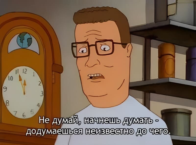 Не думай, начнёшь думать — додумаешься неизвестно до чего.