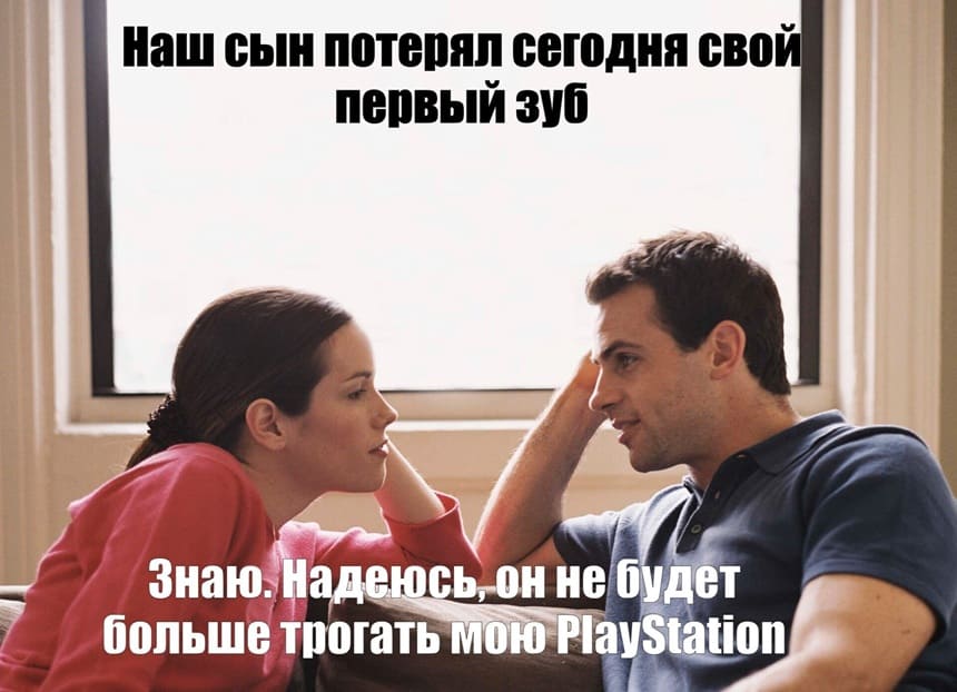 – Наш сын потерял сегодня свой первый зуб.
– Знаю. Надеюсь, он не будет больше трогать мою PlayStation.