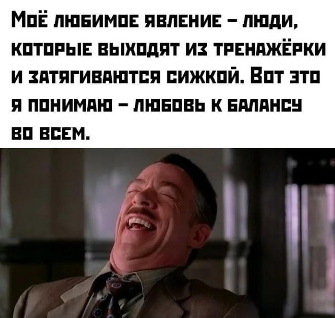 Моё любимое явление — люди, которые выходят из тренажёрки и затягиваются сижкой. Вот это я понимаю — любовь к балансу во всём.