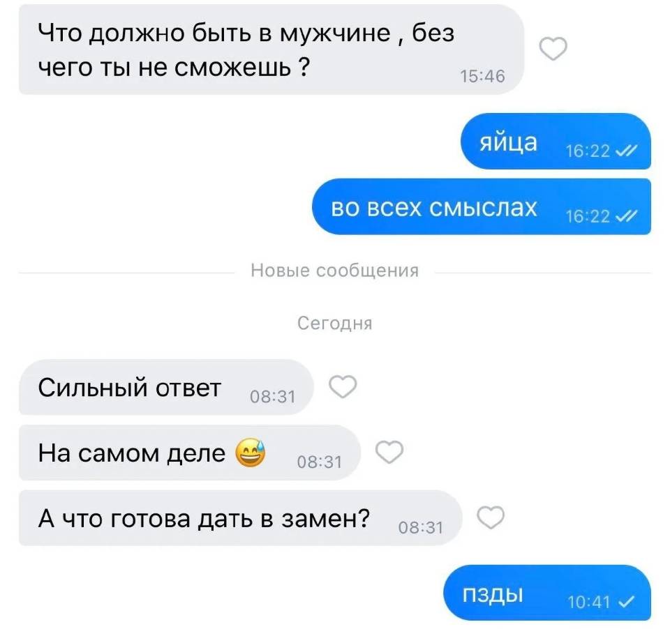 – Что должно быть в мужчине, без чего ты не сможешь?
– Яйца. Во всех смыслах.
– Сильный ответ. На самом деле. А что готова дать в замен?
– П*зды.