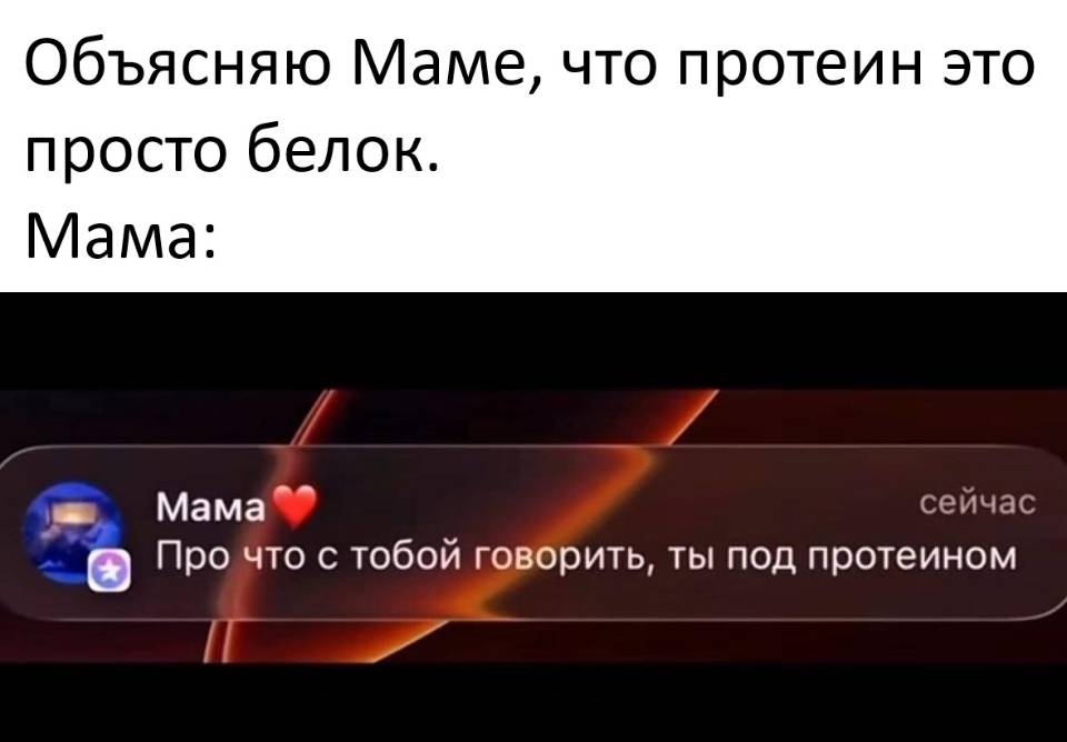 Объясняю Маме, что протеин это просто белок.
Мама: Про что с тобой говорить, ты под протеином.