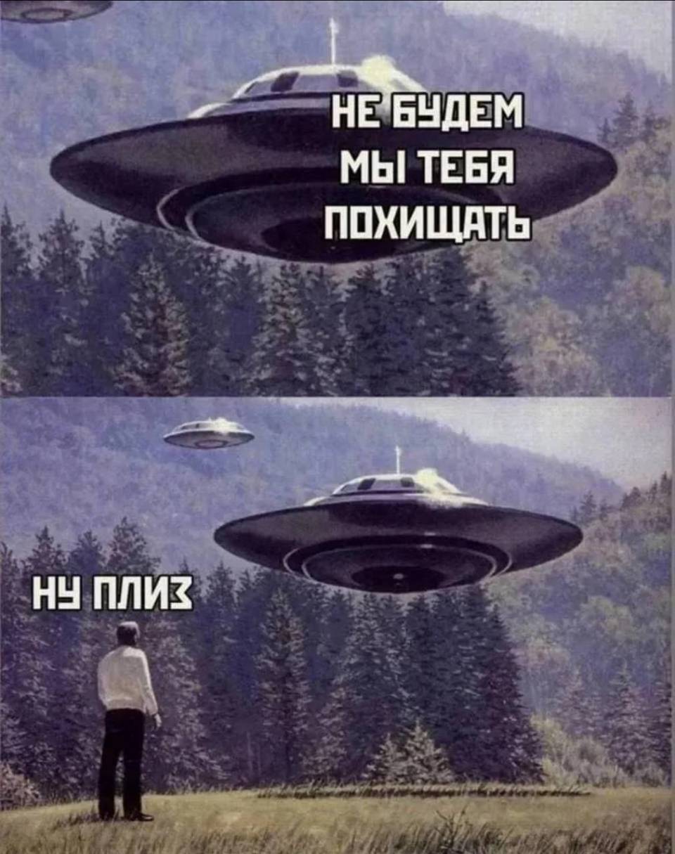 НЛО:
– Мы не будем тебя похищать.
Землянин:
– Ну плиз!
