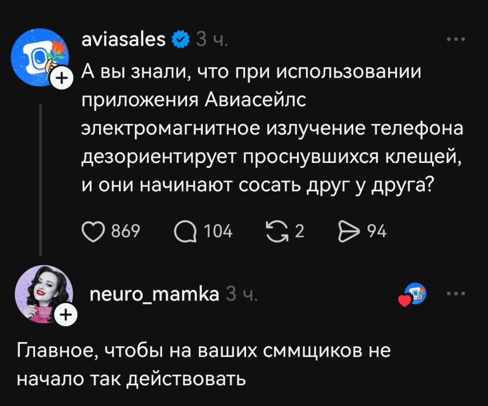 – А вы знали, что при использовании приложения Авиасейлс электромагнитное излучение телефона дезориентирует проснувшихся клещей, и они начинают сосать друг у друга?
– Главное, чтобы на ваших СММщиков не начало так действовать.