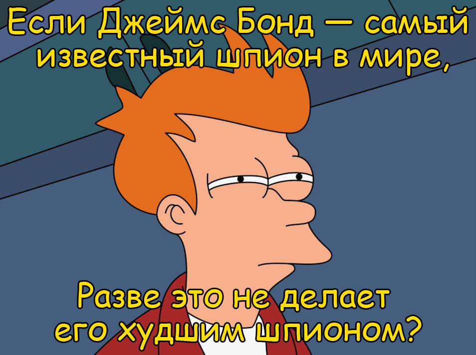 Если Джеймс Бонд — самый известный шпион в мире, разве это не делает его худшим шпионом?