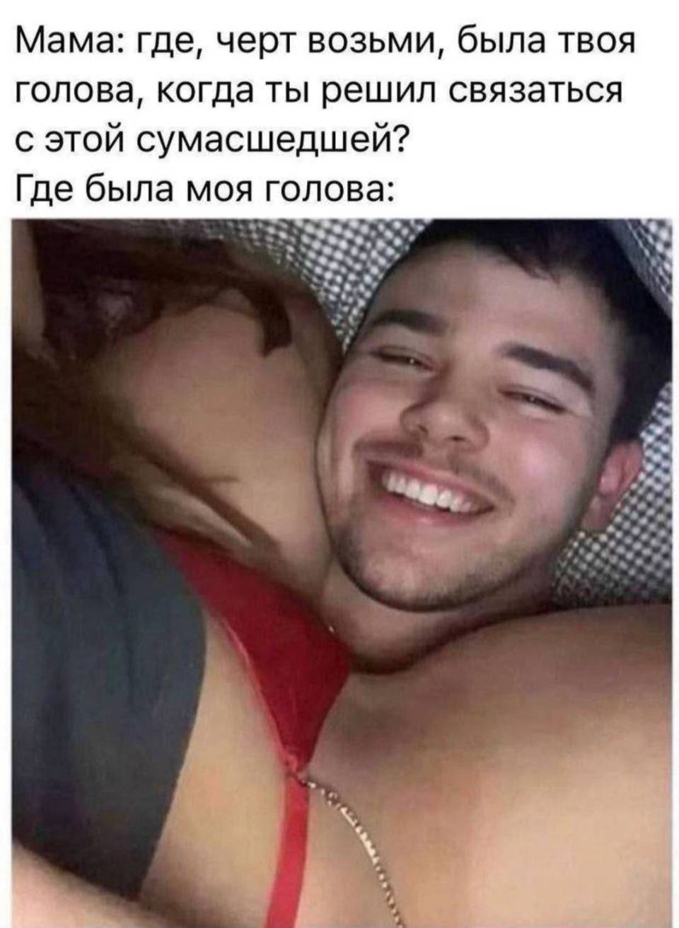 Мама: где, черт возьми, была твоя голова, когда ты решил связаться с этой сумасшедшей? Где была моя голова: *Там*