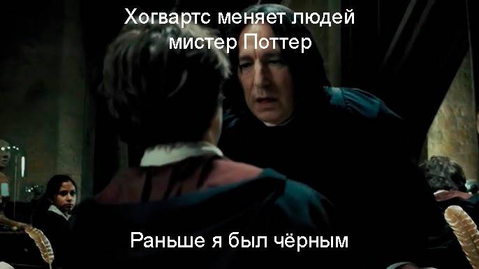 Хогвартс меняет людей мистер Поттер.
Раньше я был чёрным.