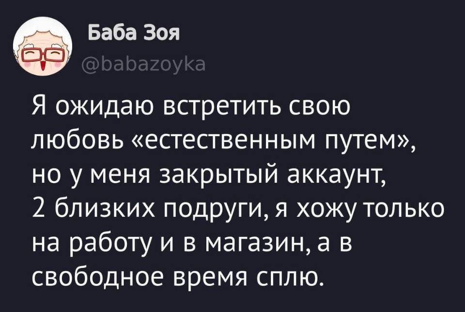 Я ожидаю встретить свою любовь «естественным путём», но у меня закрытый аккаунт, 2 близких подруги, я хожу только на работу и в магазин, а в свободное время сплю.