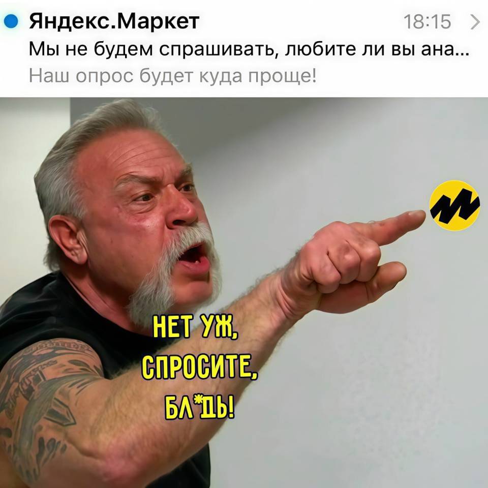 Яндекс. Маркет: Мы не будем спрашивать, любите ли вы ана...
Наш опрос будет куда проще!
– НЕТ УЖ, БЛТЬ, СПРОСИТЕ!