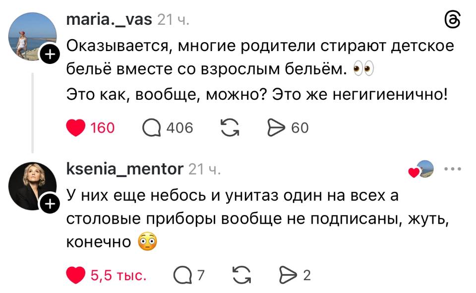 – Оказывается, многие родители стирают детское бельё вместе со взрослым бельём. Это как, вообще, можно? Это же негигиенично!
– У них ещё небось и унитаз один на всех а столовые приборы вообще не подписаны, жуть, конечно.