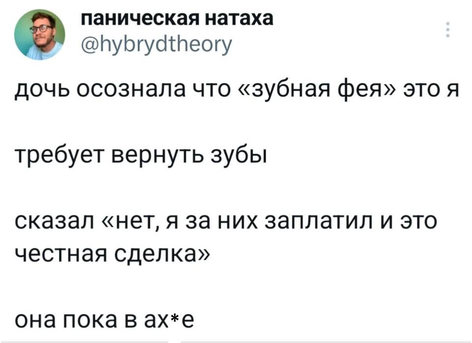 Дочь осознала что «зубная фея» это я и требует вернуть зубы, сказал «нет, я за них заплатил и это честная сделка» она пока в ах*е.