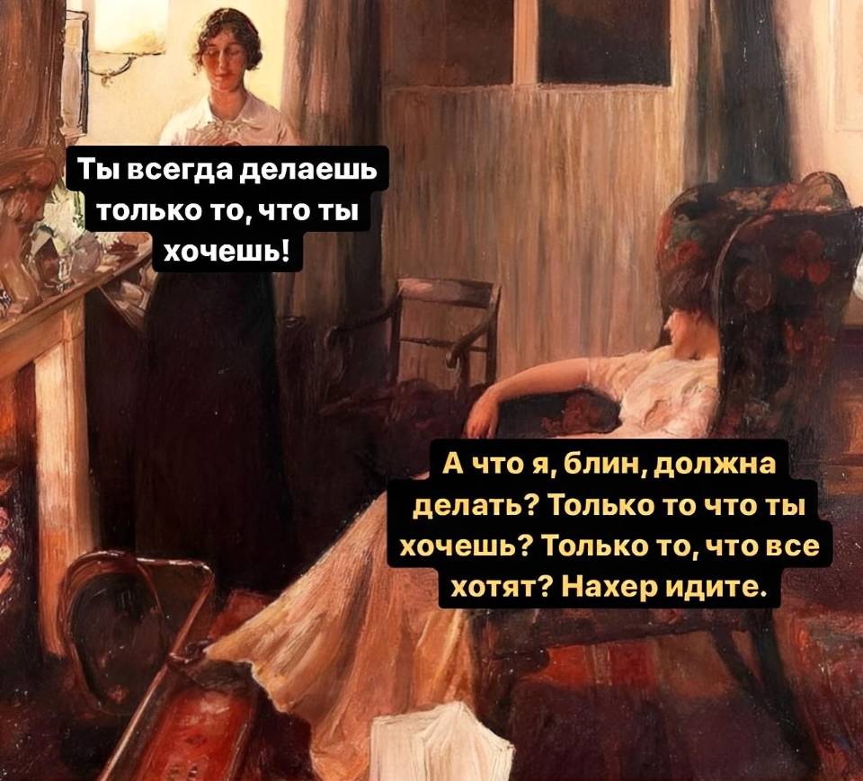 – Ты всегда делаешь только то, что ты хочешь!
– А что я, блин, должна делать? Только то что ты хочешь? Только то, что все хотят? Нахер идите.