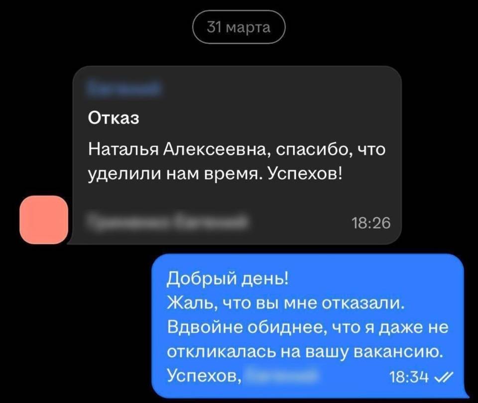 – Отказ Наталья Алексеевна, спасибо, что уделили нам время. Успехов!
– Добрый день! Жаль, что вы мне отказали. Вдвойне обиднее, что я даже не откликалась на вашу вакансию. Успехов.