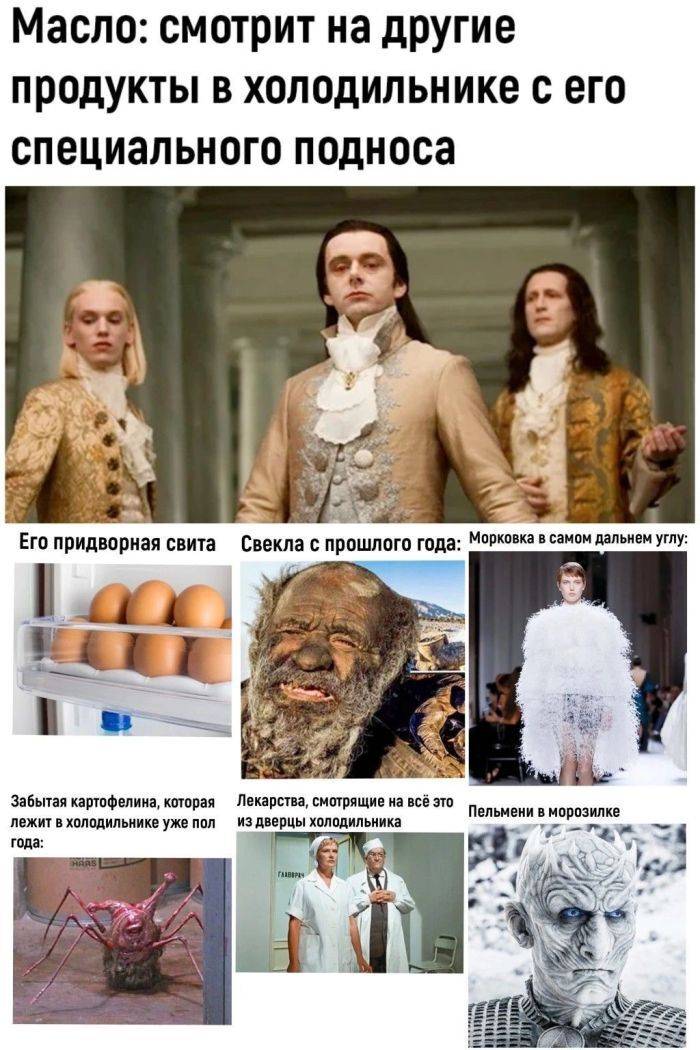 Масло: смотрит на другие продукты в холодильнике с его специального подноса
Его придворная свита, Свекла с прошлого года, Морковка в самом дальнем углу, Забытая картофелина, которая лежит в холодильнике уже пол года, Лекарства, смотрящие на всё это из дверцы холодильника, Пельмени в холодильнике.