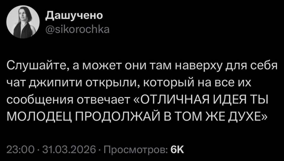 Слушайте, а может они там наверху для себя чат джипити открыли, который на все их сообщения отвечает «ОТЛИЧНАЯ ИДЕЯ ТЫ МОЛОДЕЦ ПРОДОЛЖАЙ В ТОМ ЖЕ ДУХЕ».