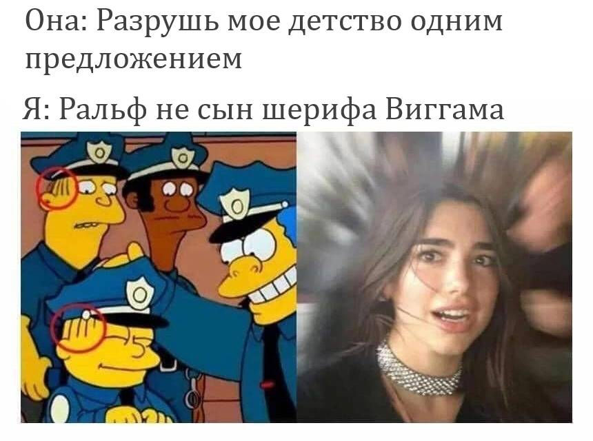 Она: Разрушь моё детство одним предложением.
Я: Ральф не сын шерифа Виггама.