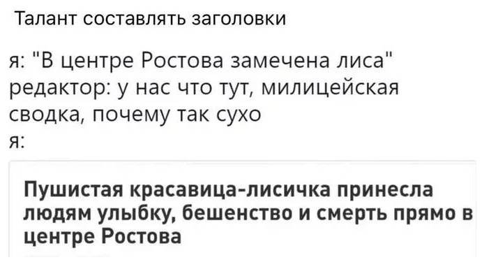 Талант составлять заголовки я:
В центре Ростова замечена лиса.
Редактор:
У нас что тут, милицейская сводка, почему так сухо!
Я:
Пушистая красавица-лисичка принесла людям улыбку, бешенство и смерть прямо в центре Ростова.