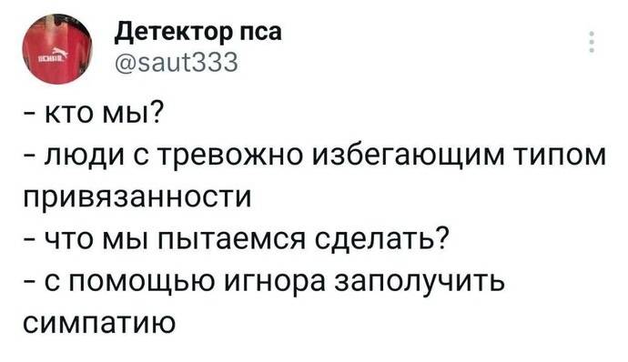 – Кто мы?
– Люди с тревожно избегающим типом привязанности!
– Что мы пытаемся сделать?
– С помощью игнора заполучить симпатию!
