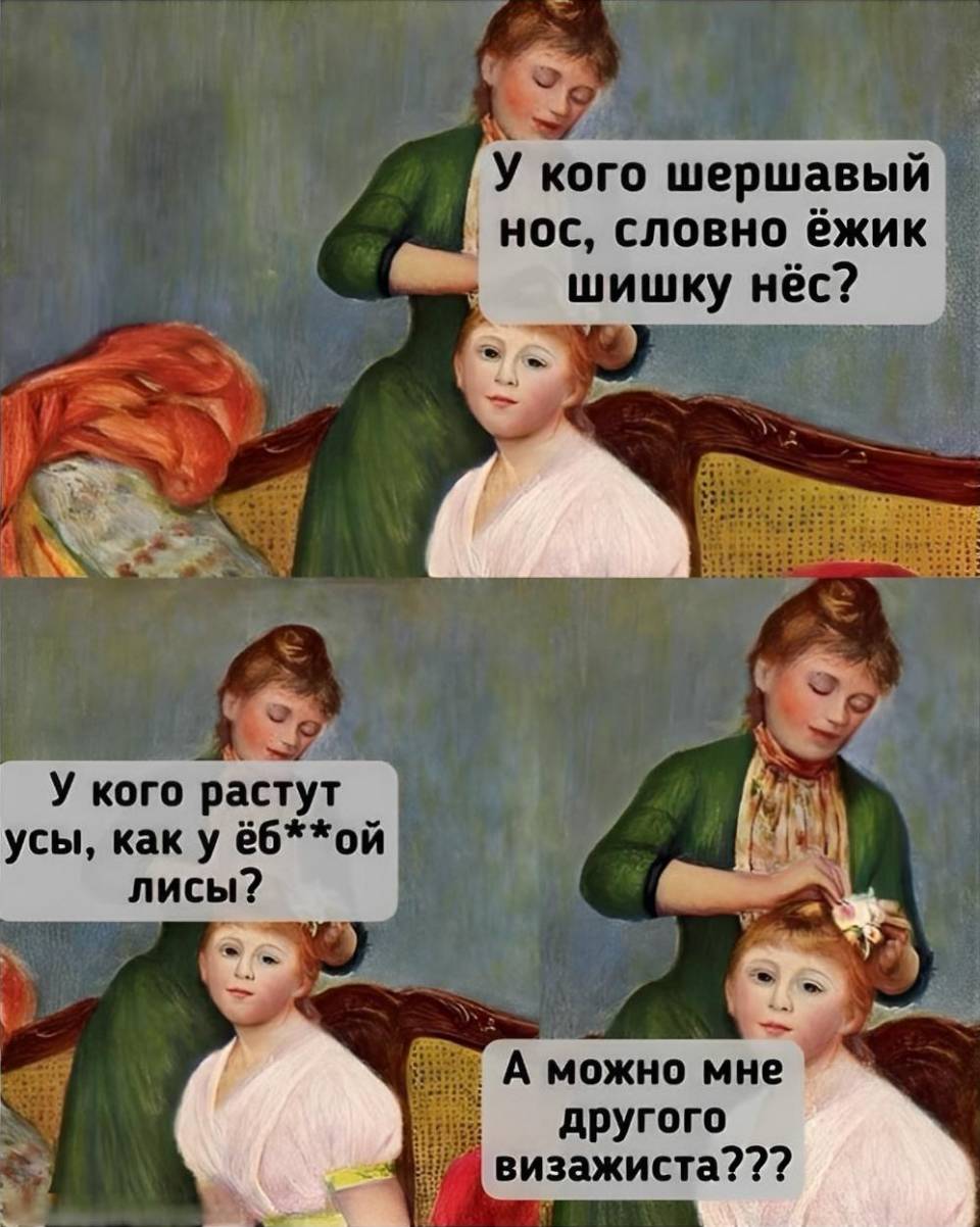 – У кого шершавый нос, словно ёжик шишку нёс?.. У кого растут усы, как у ёб**ой лисы? 
– А можно мне другого визажиста???