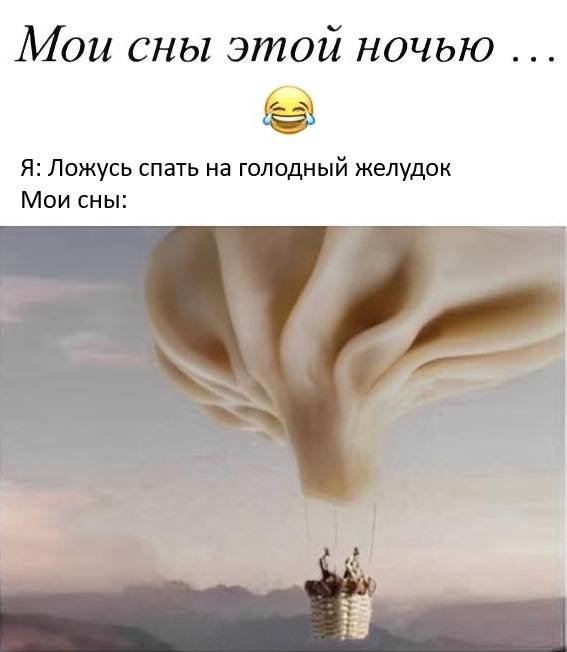 Мои сны этой ночью...
Я: Ложусь спать на голодный желудок
Мои сны: