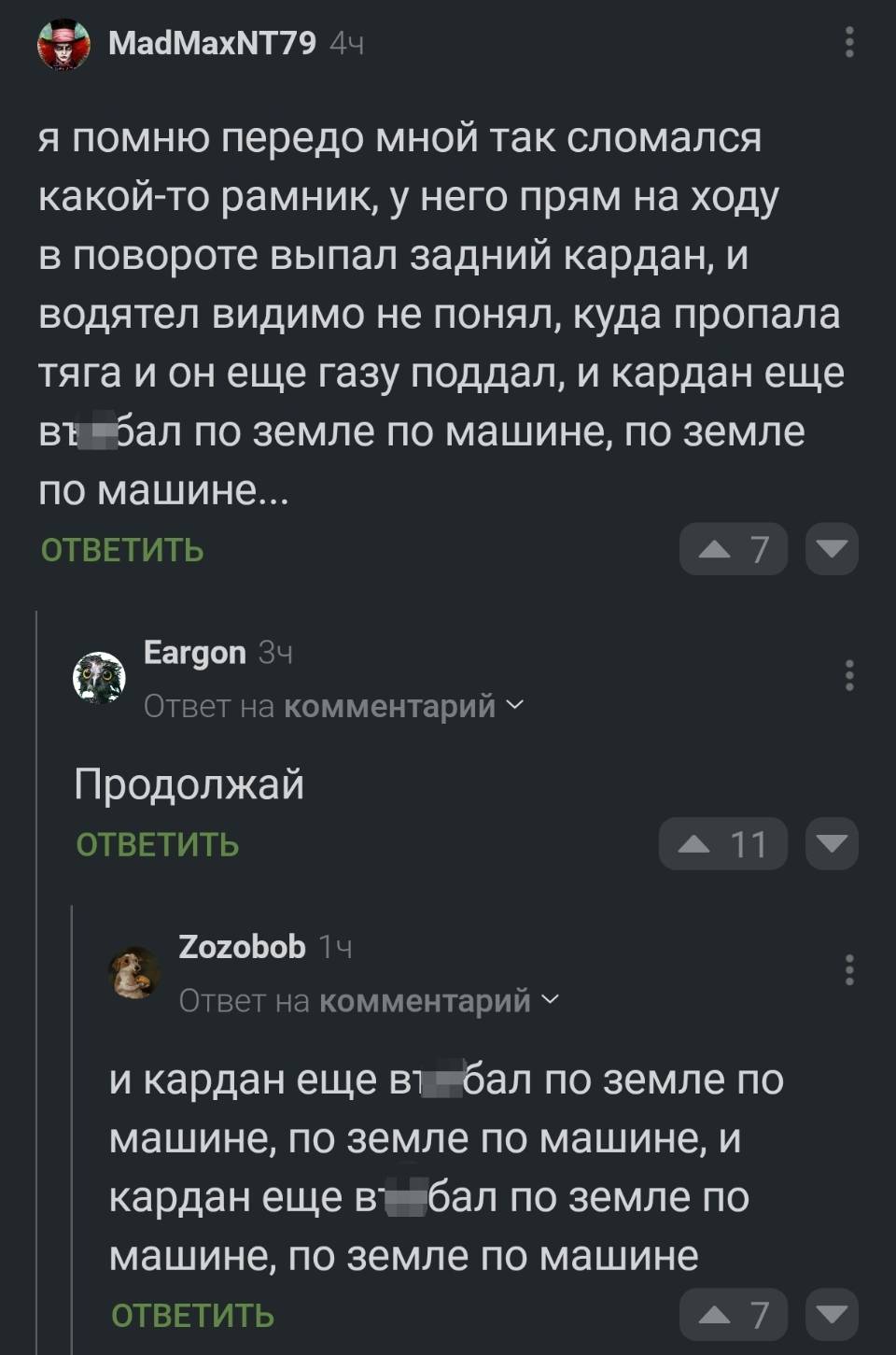 – Я помню передо мной так сломался какой-то рамник, у него прям на ходу в повороте выпал задний кардан, и водятел видимо не понял, куда пропала тяга и он еще газу поддал, и кардан еще по машине, по земле по машине...
– Продолжай...
– И кардан еще в***бал по земле по машине, по земле по машине, и кардан ещё в***бал по земле по машине, по земле по машине...