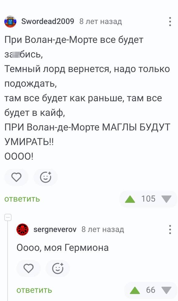 При Волан-де-Морте все будет зашибись,
Темный лорд вернется, надо только подождать,
там все будет как раньше, там все будет в кайф,
ПРИ Волан-де-Морте МАГЛЫ БУДУТ УМИРАТЬ!!
Оооо, моя Гермиона!