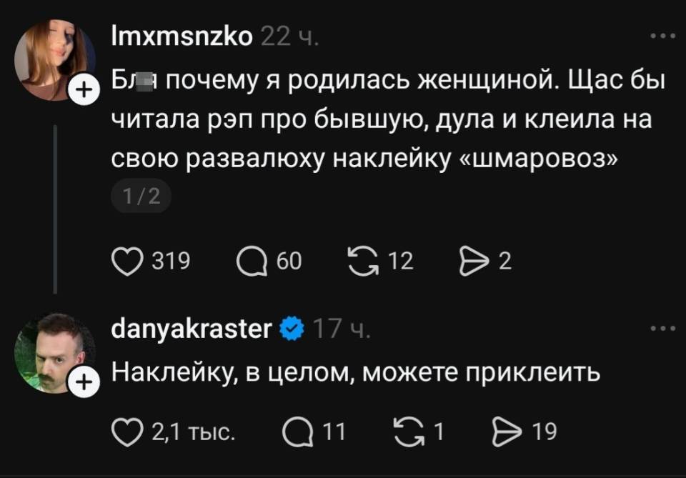– Бл.. почему я родилась женщиной. Щас бы читала рэп про бывшую, дула и клеила на свою развалюху наклейку «шмаровоз».
– Наклейку, в целом, можете приклеить.