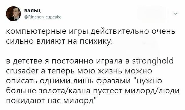 Компьютерные игры действительно очень сильно влияют на психику. В детстве я постоянно играла в stronghold crusader, а теперь мою жизнь можно описать одними лишь фразами «нужно больше золота/казна пустеет милорд/люди покидают нас милорд».