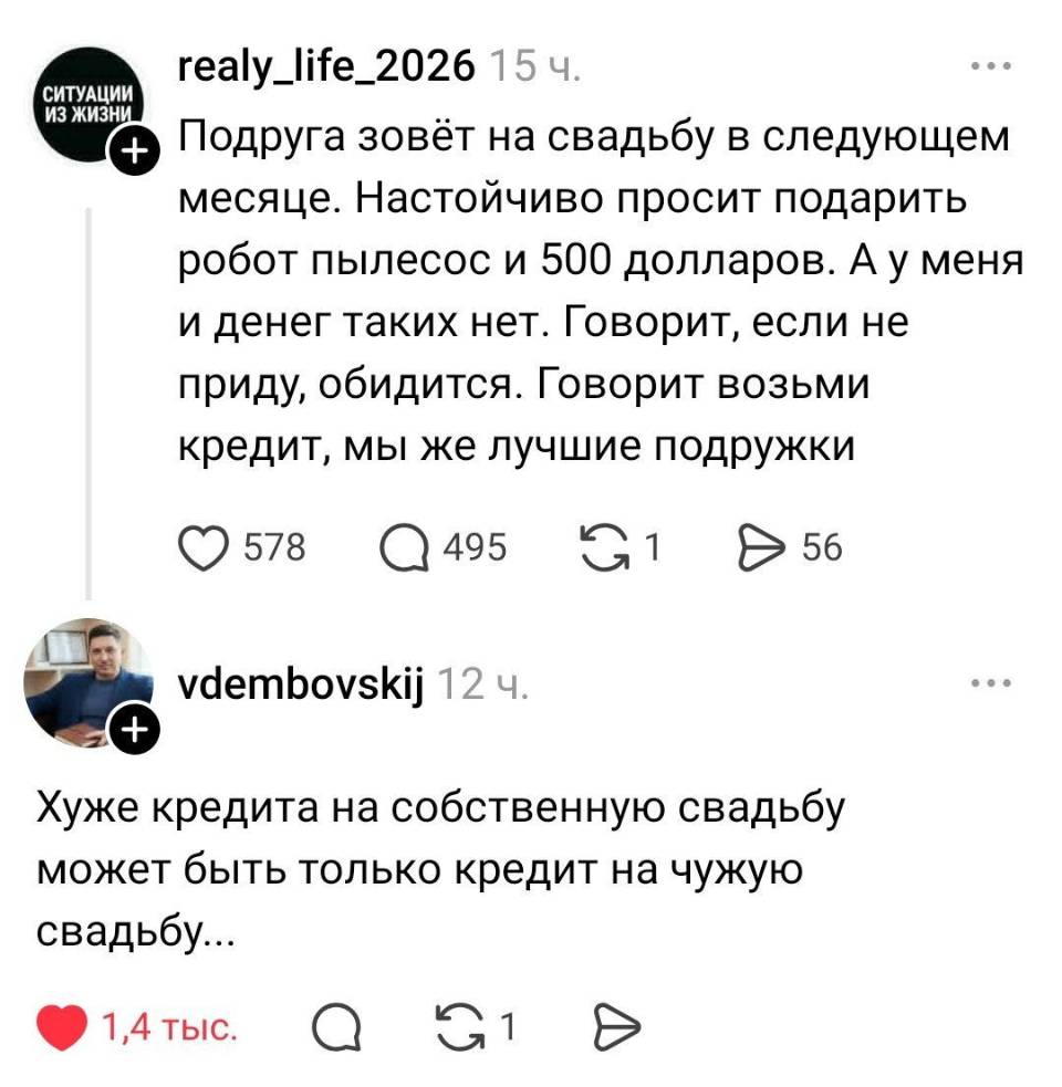 – Подруга зовёт на свадьбу в следующем месяце. Настойчиво просит подарить робот пылесос и 5оо долларов. А у меня и денег таких нет. Говорит, если не приду, обидится. Говорит возьми кредит, мы же лучшие подружки.
– Хуже кредита на собственную свадьбу может быть только кредит на чужую свадьбу...
