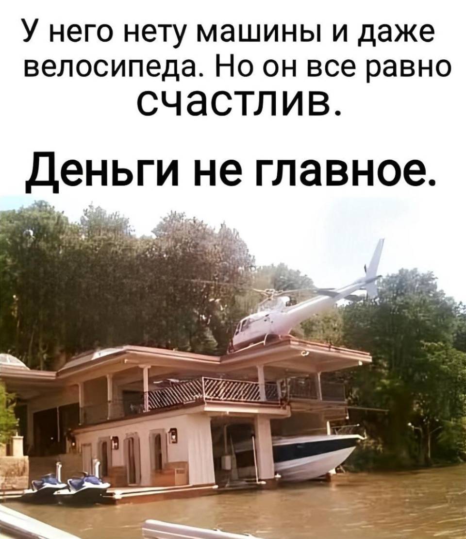 У него нету машины и даже велосипеда. Но он все равно счастлив. Деньги не главное.