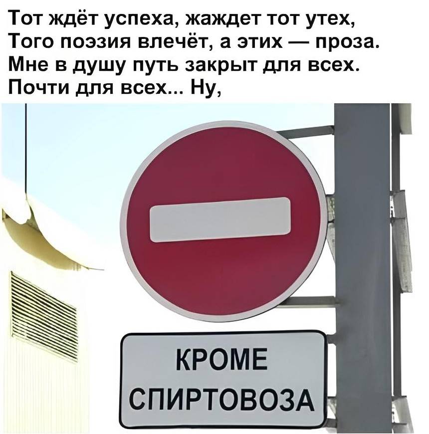 Тот ждёт успеха, жаждет тот утех,
Того поэзия влечёт, а этих — проза.
Мне в душу путь закрыт для всех.
Почти для всех... Ну,
КРОМЕ СПИРТОВОЗА