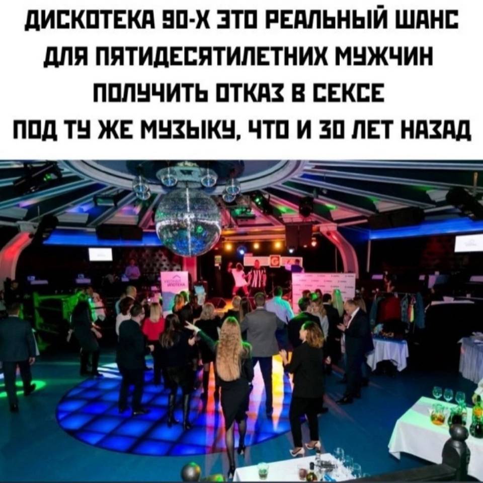 Дискотека 90-х — это реальный шанс для пятидесятилетних мужчин получить отказ в сексе под ту же музыку, что и 30 лет назад.