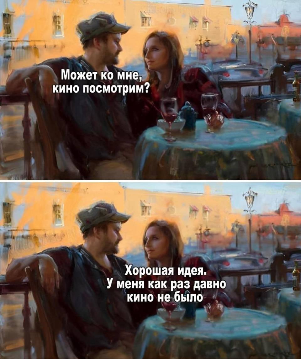 – Может ко мне, кино посмотрим?
– Хорошая идея. У меня как раз давно кино не было.