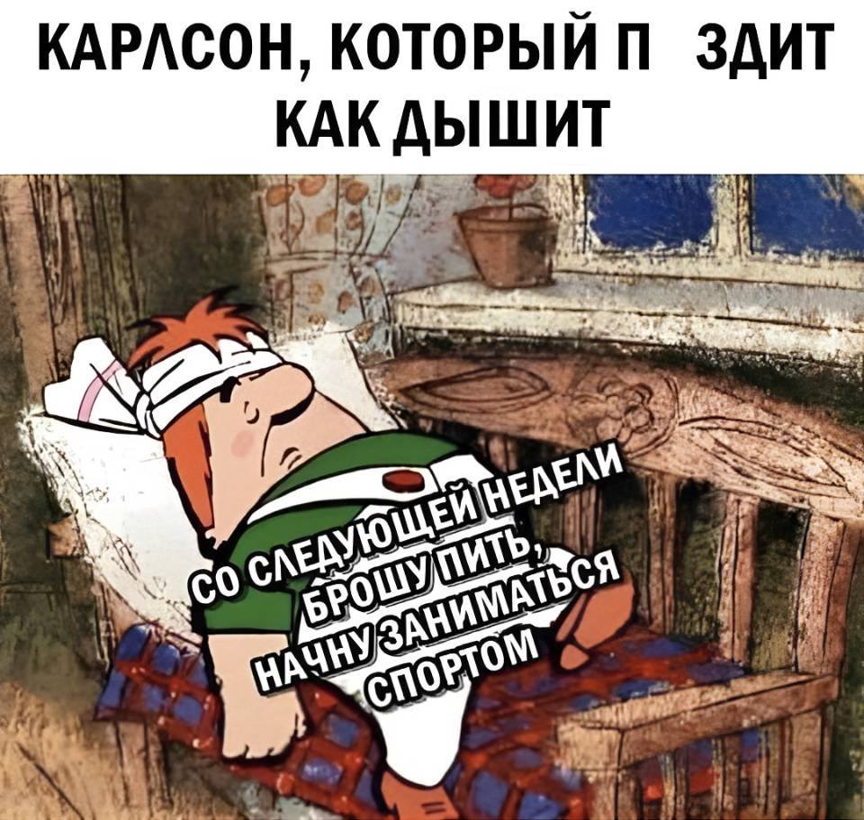 *Карлсон который звиздит как дышит*
– Со следующей недели брошу пить, начну заниматься спортом!