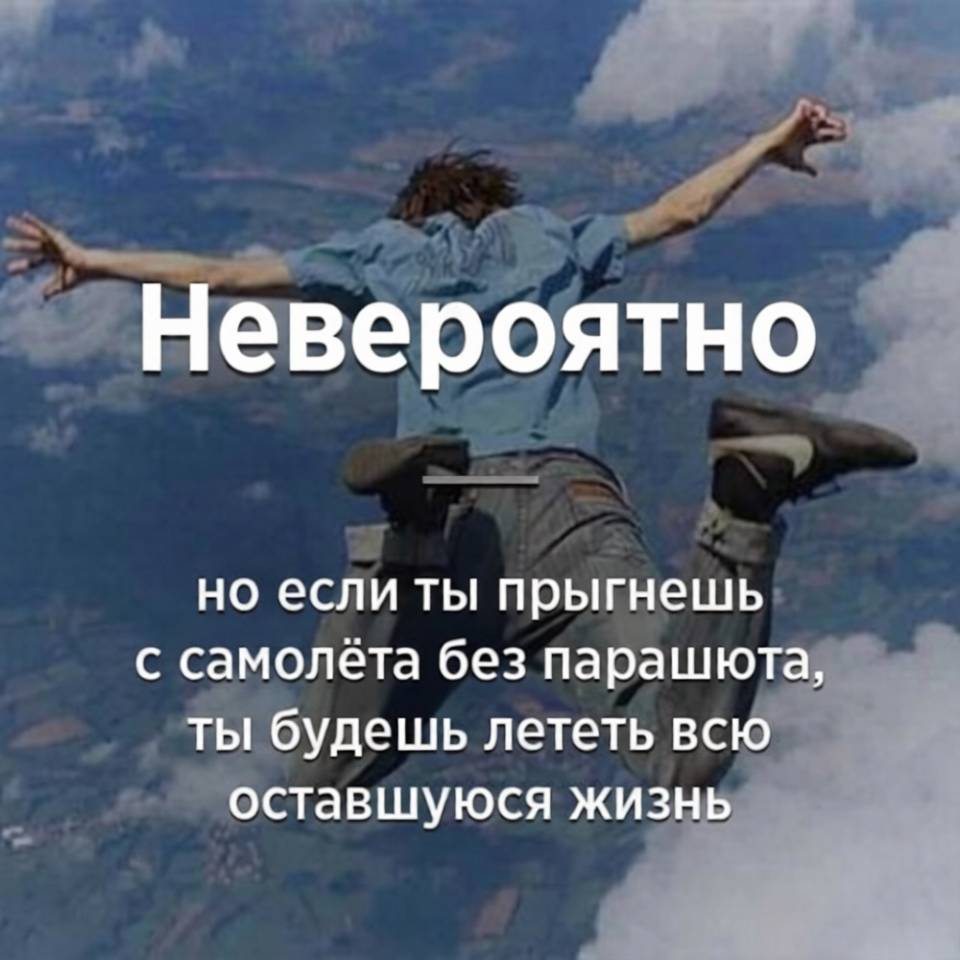 Невероятно, но если ты прыгнешь с самолёта без парашюта, ты будешь лететь всю оставшуюся жизнь.