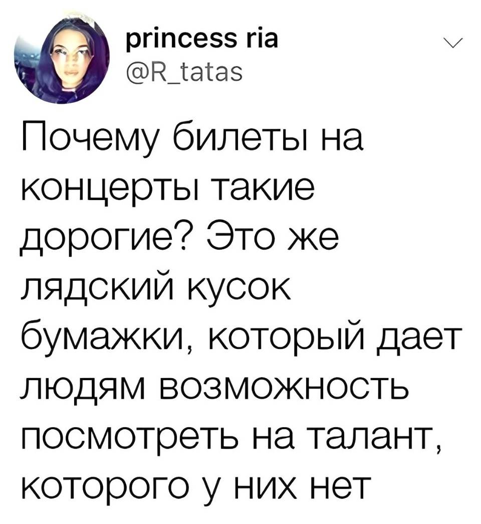 Почему билеты на концерты такие дорогие? Это же бл*дский кусок бумажки, который дает людям возможность посмотреть на талант, которого у них нет.
