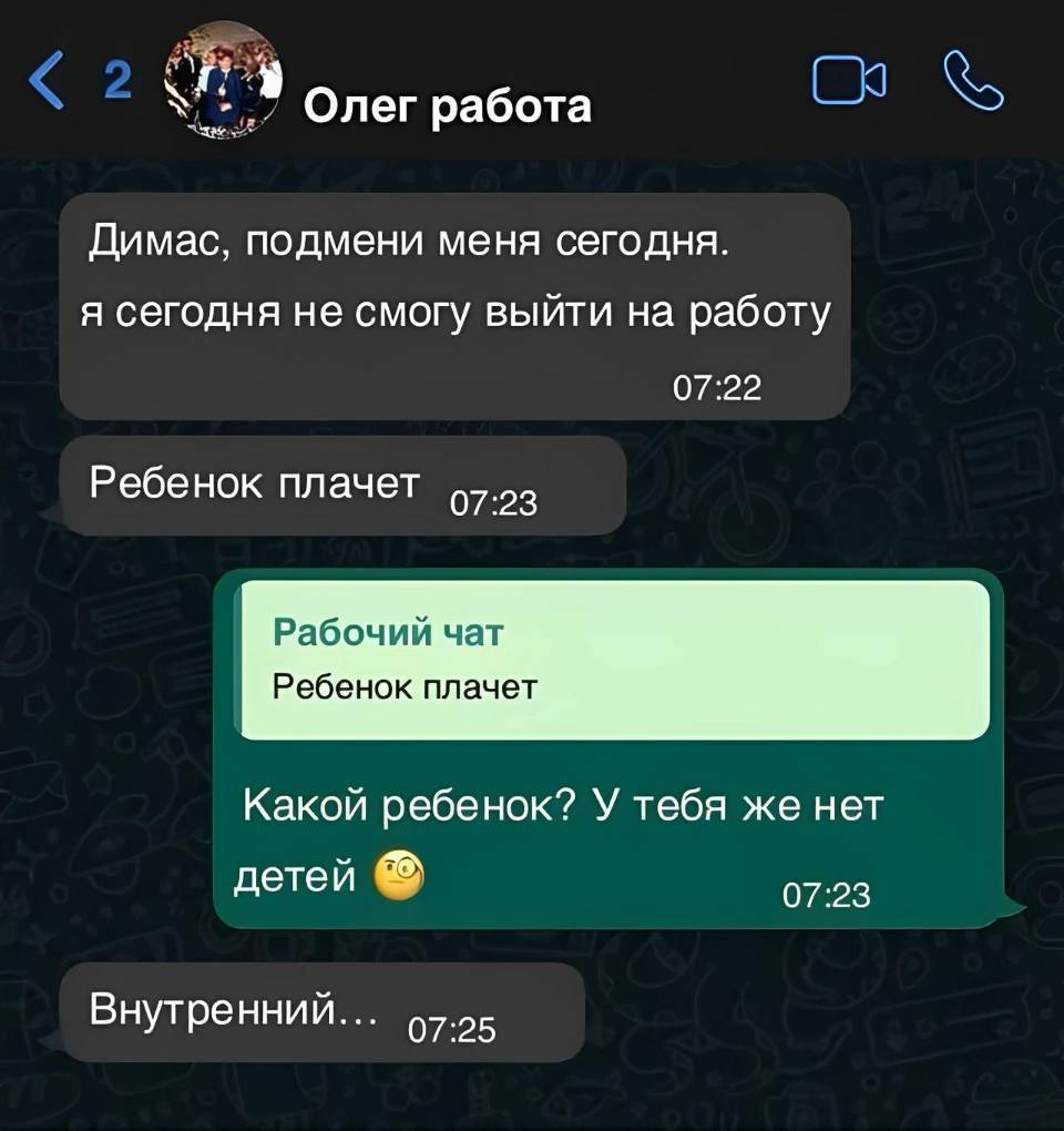 – Димас, подмени меня сегодня. Я сегодня не смогу выйти на работу. Ребёнок плачет.
– Какой ребёнок? У тебя же нет детей.
– Внутренний...